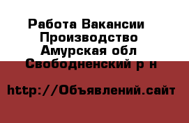 Работа Вакансии - Производство. Амурская обл.,Свободненский р-н